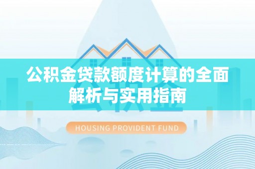 梅县公积金贷款额度计算的全面解析与实用指南