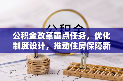 梅县公积金改革重点任务，优化制度设计，推动住房保障新发展