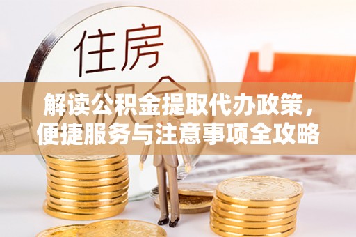梅县解读公积金提取代办政策，便捷服务与注意事项全攻略