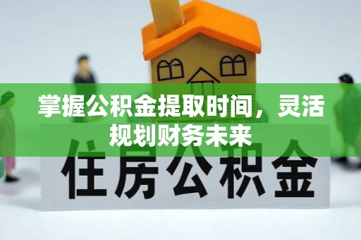 梅县掌握公积金提取时间，灵活规划财务未来