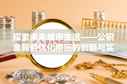 梅县探索未来城市生活——公积金服务优化措施的创新与实践