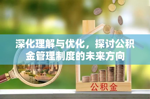 梅县深化理解与优化，探讨公积金管理制度的未来方向