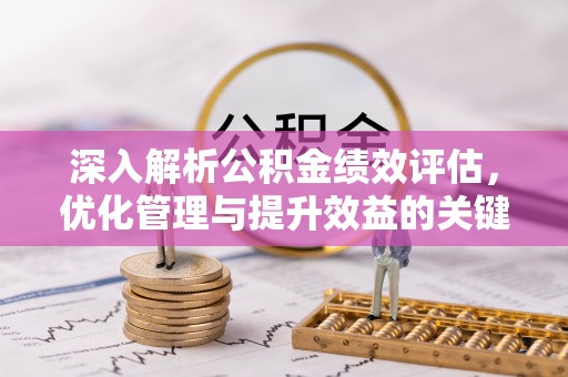梅县深入解析公积金绩效评估，优化管理与提升效益的关键路径