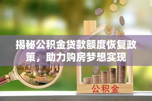 梅县揭秘公积金贷款额度恢复政策，助力购房梦想实现