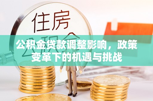 梅县公积金贷款调整影响，政策变革下的机遇与挑战