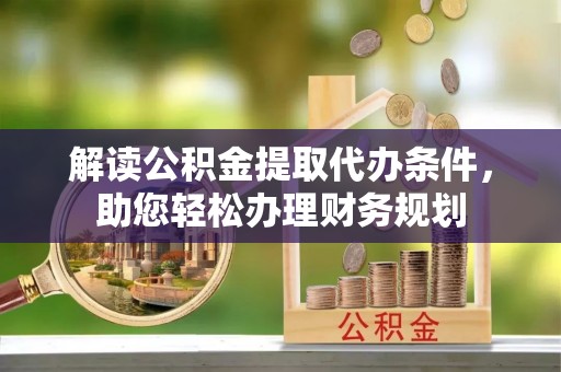 梅县解读公积金提取代办条件，助您轻松办理财务规划