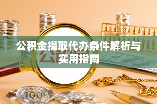 梅县公积金提取代办条件解析与实用指南