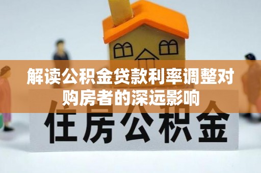梅县解读公积金贷款利率调整对购房者的深远影响