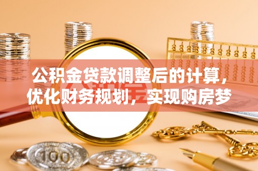 梅县公积金贷款调整后的计算，优化财务规划，实现购房梦想