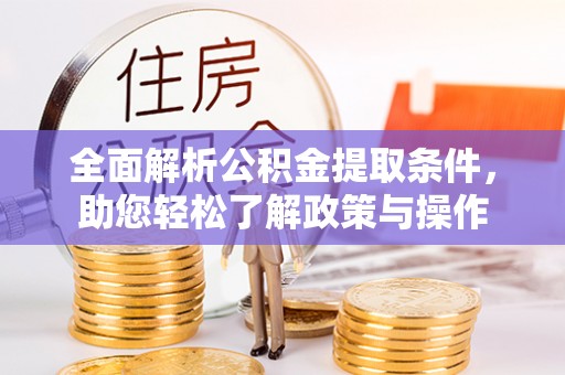 梅县全面解析公积金提取条件，助您轻松了解政策与操作