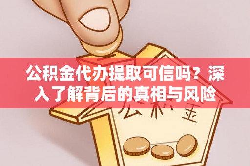 梅县公积金代办提取可信吗？深入了解背后的真相与风险