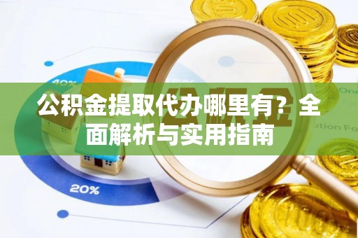 梅县公积金提取代办哪里有？全面解析与实用指南