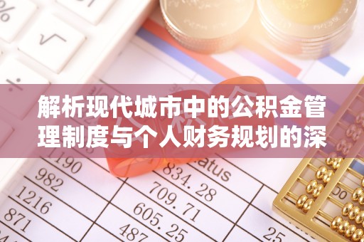 梅县解析现代城市中的公积金管理制度与个人财务规划的深度关联