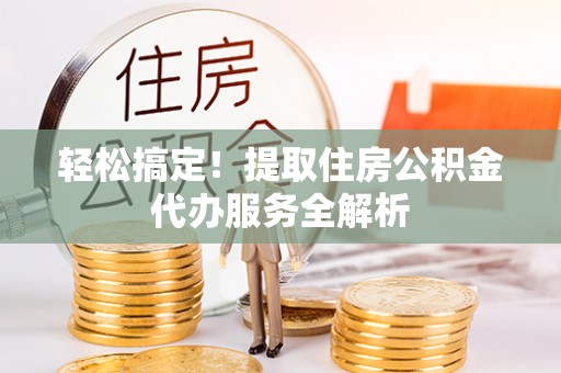 梅县轻松搞定！提取住房公积金代办服务全解析