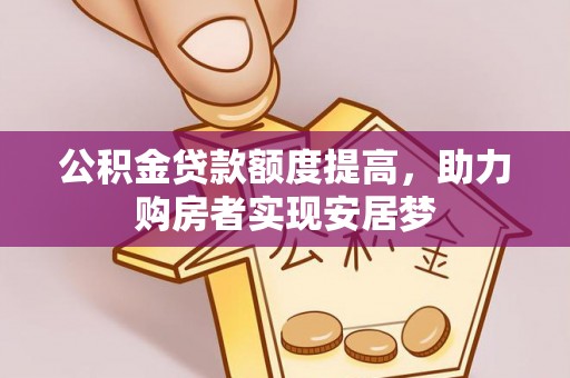 梅县公积金贷款额度提高，助力购房者实现安居梦
