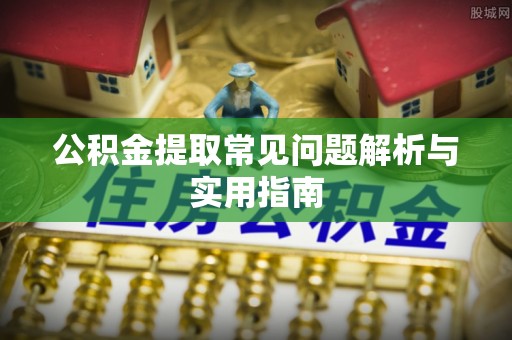 梅县公积金提取常见问题解析与实用指南