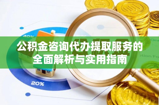 梅县公积金咨询代办提取服务的全面解析与实用指南
