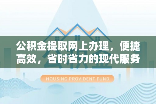 梅县公积金提取网上办理，便捷高效，省时省力的现代服务