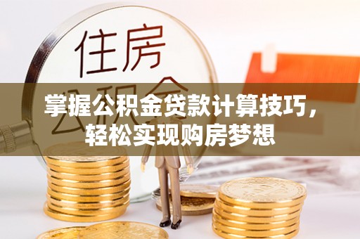 梅县掌握公积金贷款计算技巧，轻松实现购房梦想