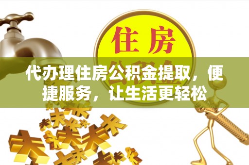 梅县代办理住房公积金提取，便捷服务，让生活更轻松