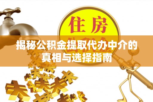 梅县揭秘公积金提取代办中介的真相与选择指南