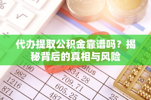 梅县代办提取公积金靠谱吗？揭秘背后的真相与风险