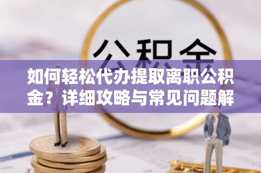 梅县如何轻松代办提取离职公积金？详细攻略与常见问题解析