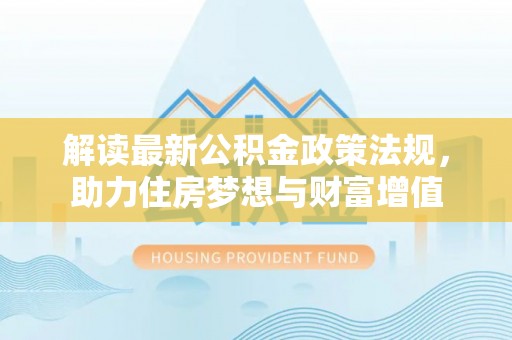 梅县解读最新公积金政策法规，助力住房梦想与财富增值
