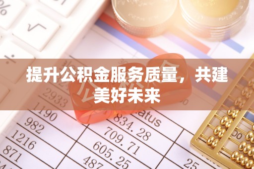 梅县提升公积金服务质量，共建美好未来