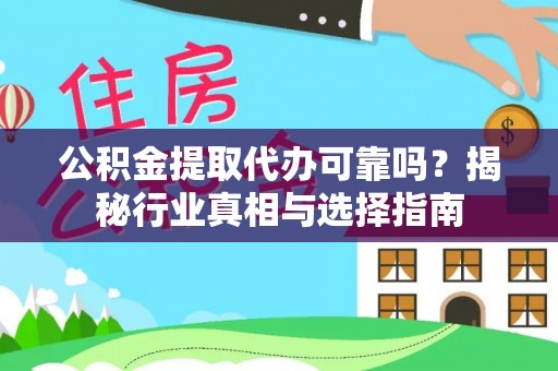 梅县公积金提取代办可靠吗？揭秘行业真相与选择指南