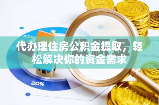 梅县代办理住房公积金提取，轻松解决你的资金需求