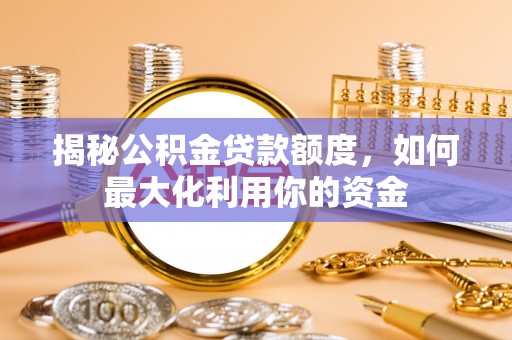 梅县揭秘公积金贷款额度，如何最大化利用你的资金