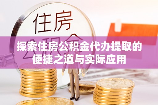 梅县探索住房公积金代办提取的便捷之道与实际应用