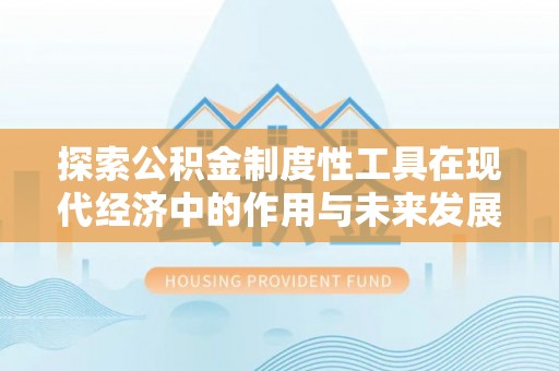 梅县探索公积金制度性工具在现代经济中的作用与未来发展
