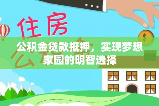 梅县公积金贷款抵押，实现梦想家园的明智选择