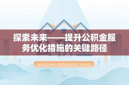 梅县探索未来——提升公积金服务优化措施的关键路径