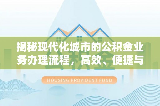 梅县揭秘现代化城市的公积金业务办理流程，高效、便捷与未来趋势