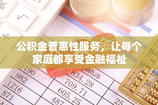 梅县公积金普惠性服务，让每个家庭都享受金融福祉