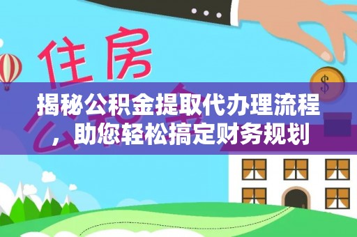 梅县揭秘公积金提取代办理流程，助您轻松搞定财务规划