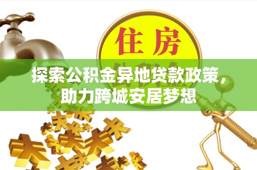 梅县探索公积金异地贷款政策，助力跨城安居梦想