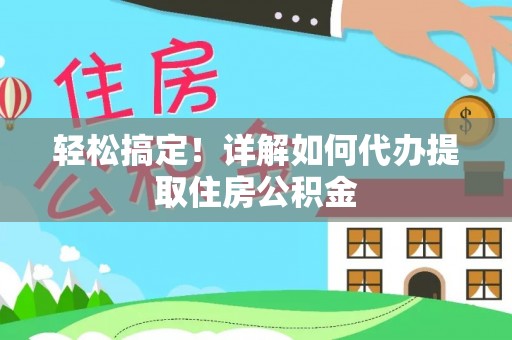 梅县轻松搞定！详解如何代办提取住房公积金