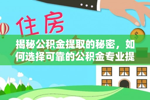 梅县揭秘公积金提取的秘密，如何选择可靠的公积金专业提取代办服务