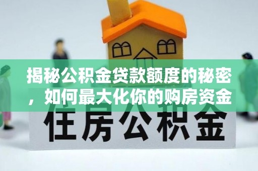 梅县揭秘公积金贷款额度的秘密，如何最大化你的购房资金？