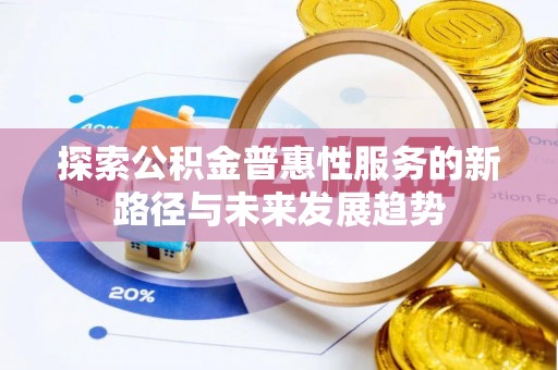 梅县探索公积金普惠性服务的新路径与未来发展趋势