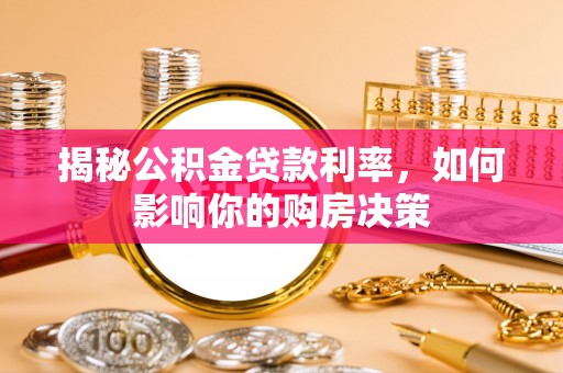 梅县揭秘公积金贷款利率，如何影响你的购房决策