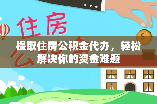 梅县提取住房公积金代办，轻松解决你的资金难题