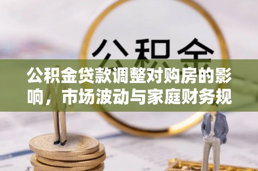 梅县公积金贷款调整对购房的影响，市场波动与家庭财务规划