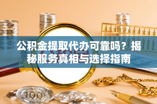 梅县公积金提取代办可靠吗？揭秘服务真相与选择指南