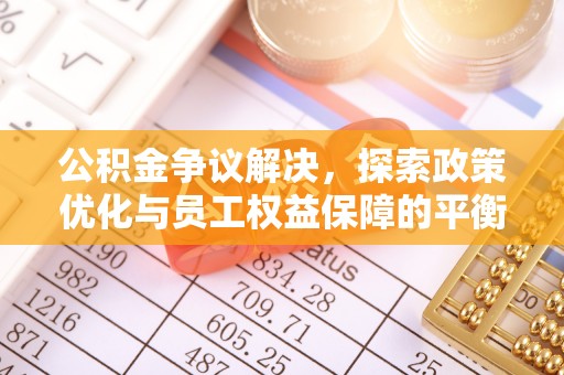 梅县公积金争议解决，探索政策优化与员工权益保障的平衡点
