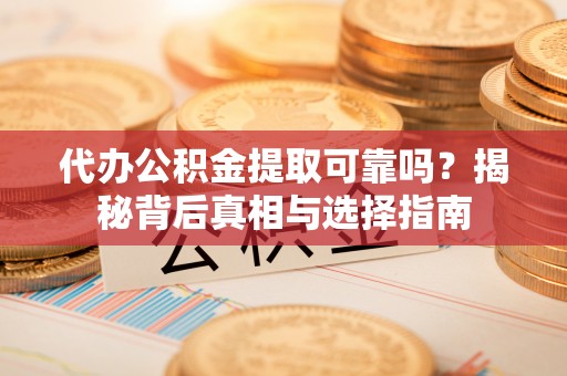 梅县代办公积金提取可靠吗？揭秘背后真相与选择指南